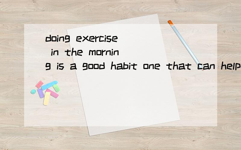 doing exercise in the morning is a good habit one that can help us stay healthy里面的 that 前面加个 one