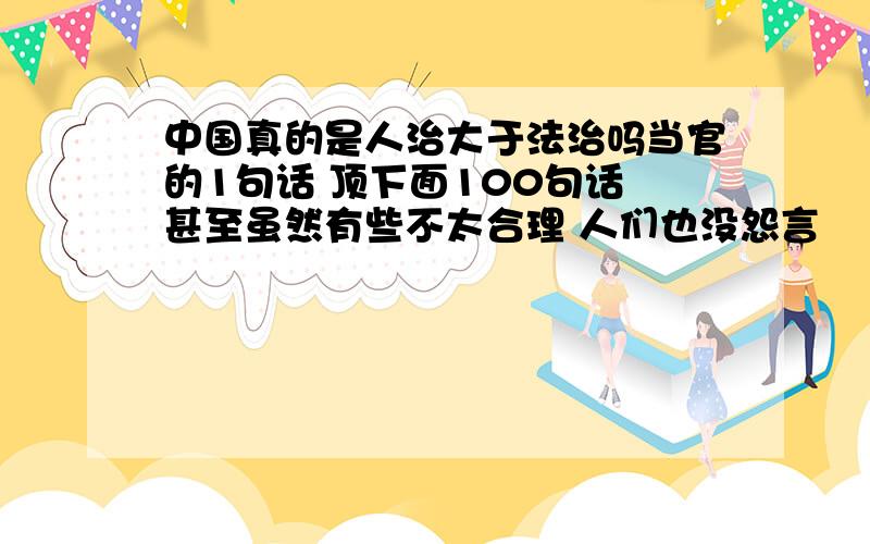 中国真的是人治大于法治吗当官的1句话 顶下面100句话 甚至虽然有些不太合理 人们也没怨言