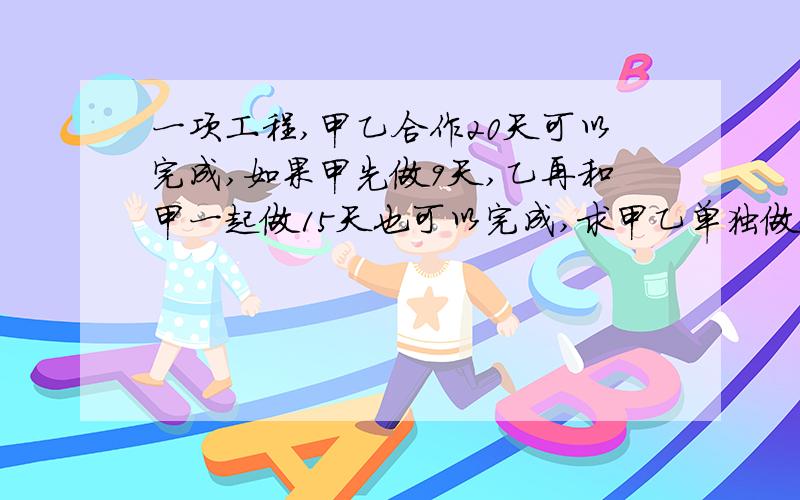 一项工程,甲乙合作20天可以完成,如果甲先做9天,乙再和甲一起做15天也可以完成,求甲乙单独做要多少天?用初二所学的知识解答（分式?反比例?）这个方程怎样解？