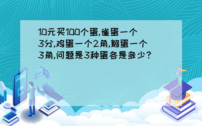 10元买100个蛋,雀蛋一个3分,鸡蛋一个2角,鹅蛋一个3角,问题是3种蛋各是多少?