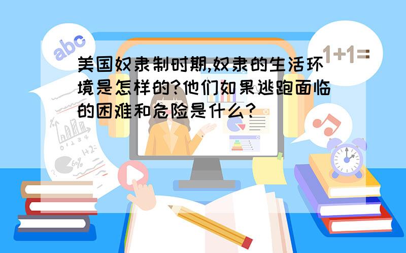 美国奴隶制时期,奴隶的生活环境是怎样的?他们如果逃跑面临的困难和危险是什么?