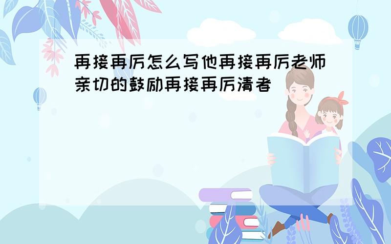 再接再厉怎么写他再接再厉老师亲切的鼓励再接再厉清者