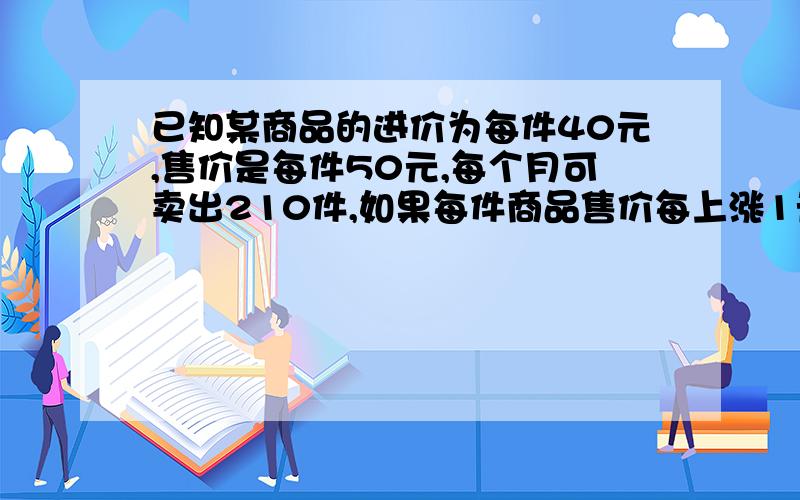 已知某商品的进价为每件40元,售价是每件50元,每个月可卖出210件,如果每件商品售价每上涨1元则每个月要少卖10件设每件商品的利润为x元,每个月的销售利润为y元,求y与x的函数关系式注意题目