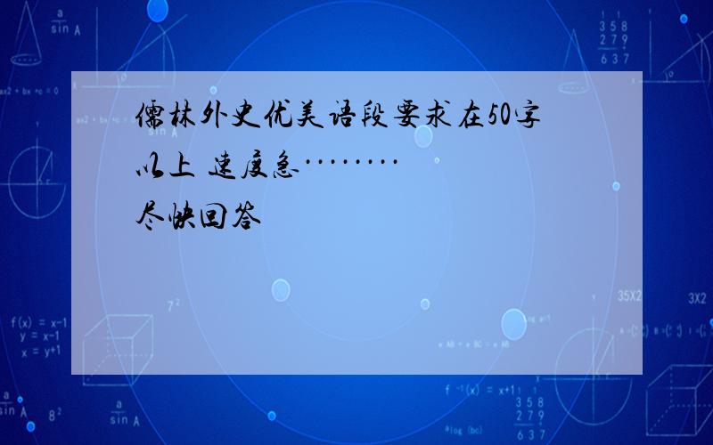 儒林外史优美语段要求在50字以上 速度急········尽快回答