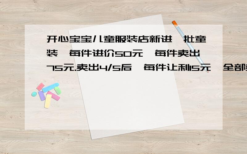 开心宝宝儿童服装店新进一批童装,每件进价50元,每件卖出75元.卖出4/5后,每件让利15元,全部卖出后,共盈利3300元.这批童装共多少件?