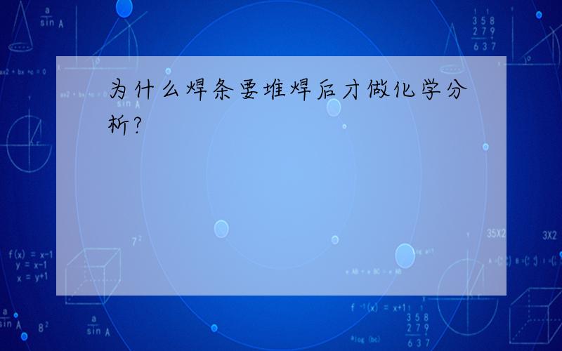 为什么焊条要堆焊后才做化学分析?