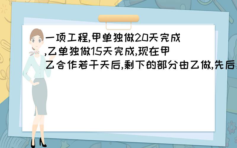 一项工程,甲单独做20天完成,乙单独做15天完成,现在甲乙合作若干天后,剩下的部分由乙做,先后用了12天,求甲做了多少天