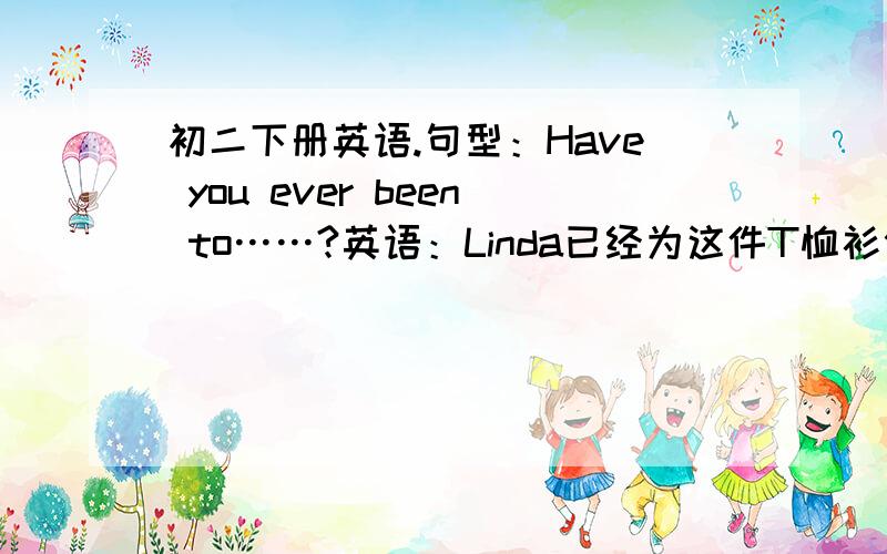 初二下册英语.句型：Have you ever been to……?英语：Linda已经为这件T恤衫付过款了ARTHUR想周游世界你昨晚睡了多长时间?我从未见过外星人My uncle began to live in London in 2001（改成同义句）My uncle____