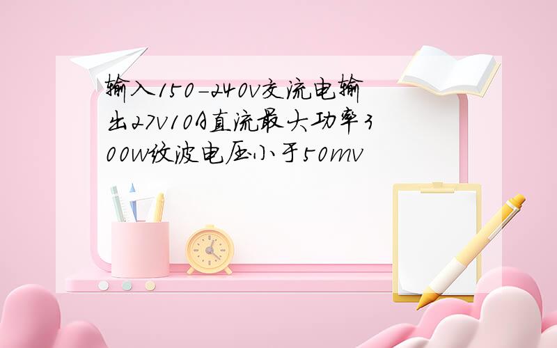 输入150-240v交流电输出27v10A直流最大功率300w纹波电压小于50mv