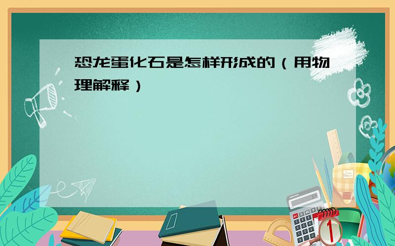 恐龙蛋化石是怎样形成的（用物理解释）