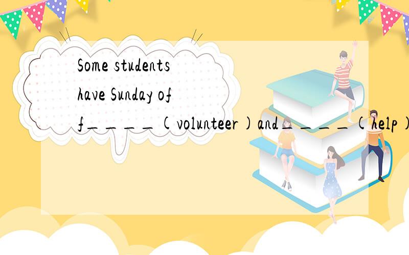 Some students have Sunday off____(volunteer)and____(help)others.用所给词的适当形式填空.