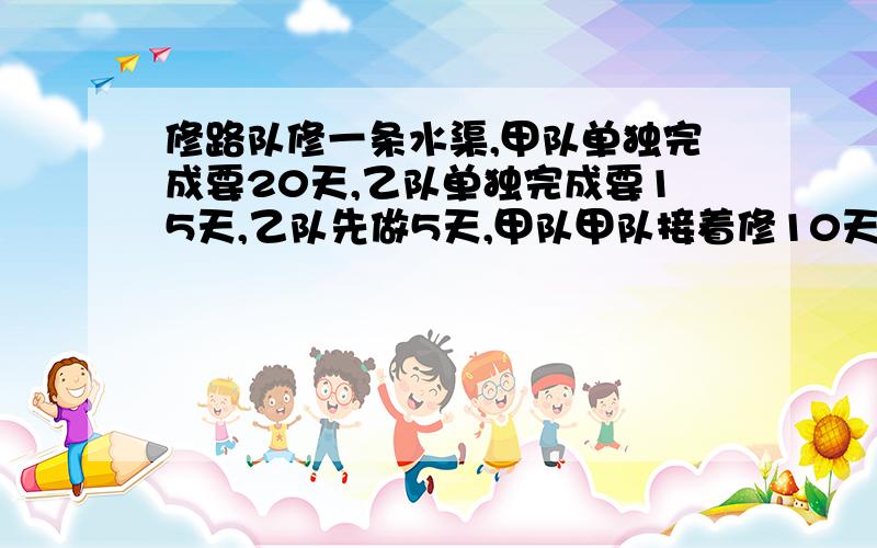 修路队修一条水渠,甲队单独完成要20天,乙队单独完成要15天,乙队先做5天,甲队甲队接着修10天,还剩几分之几没修完?