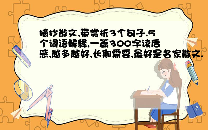 摘抄散文,带赏析3个句子.5个词语解释,一篇300字读后感,越多越好,长期需要,最好是名家散文.