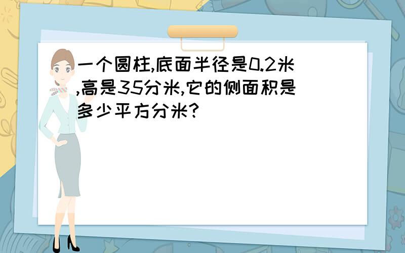 一个圆柱,底面半径是0.2米,高是35分米,它的侧面积是多少平方分米?