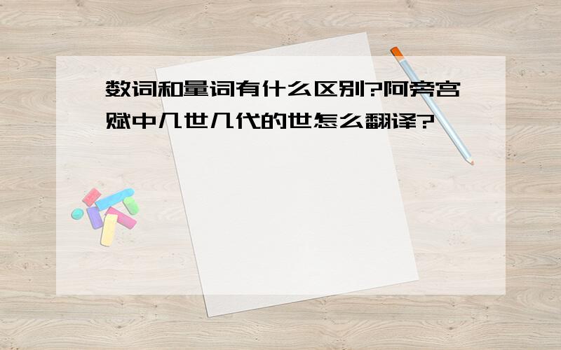 数词和量词有什么区别?阿旁宫赋中几世几代的世怎么翻译?