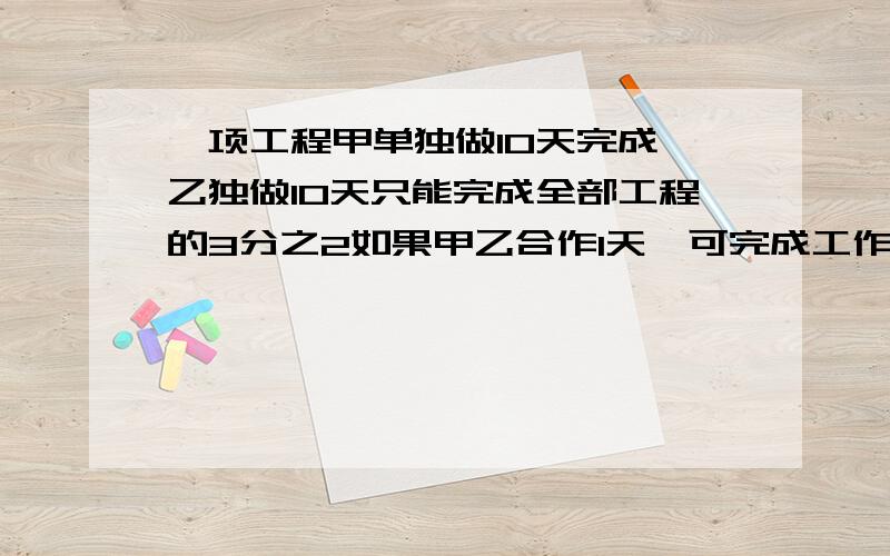 一项工程甲单独做10天完成,乙独做10天只能完成全部工程的3分之2如果甲乙合作1天,可完成工作的几分之几?