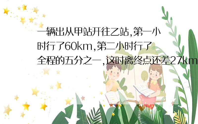 一辆出从甲站开往乙站,第一小时行了60km,第二小时行了全程的五分之一,这时离终点还差27km,第二小时行了多少km?