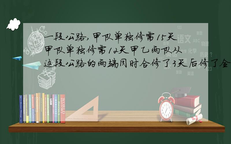 一段公路,甲队单独修需15天甲队单独修需12天甲乙两队从这段公路的两端同时合修了3天后修了全长的几分之几