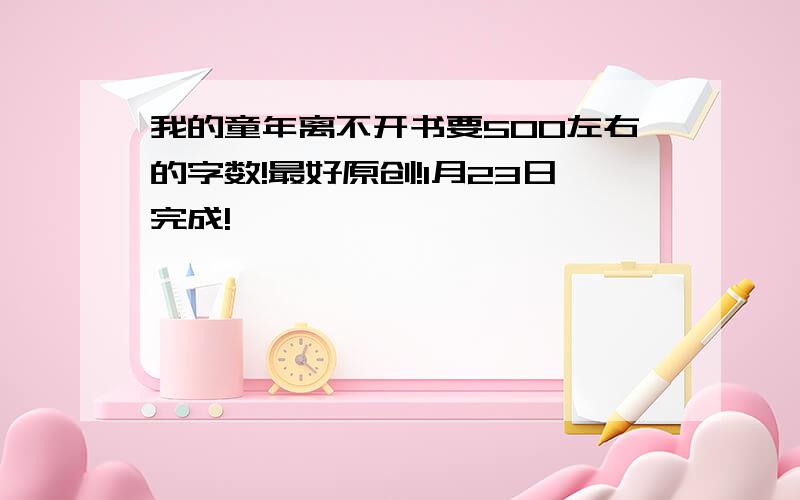 我的童年离不开书要500左右的字数!最好原创!1月23日完成!