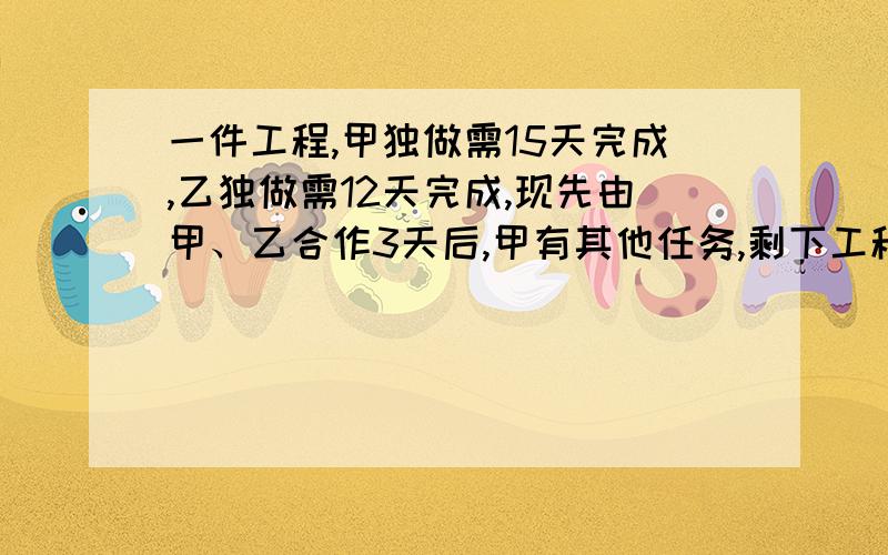 一件工程,甲独做需15天完成,乙独做需12天完成,现先由甲、乙合作3天后,甲有其他任务,剩下工程由乙单独完成,问乙还要几天才能完成全部工程?