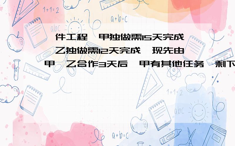 一件工程,甲独做需15天完成,乙独做需12天完成,现先由甲、乙合作3天后,甲有其他任务,剩下工程由乙单独完成,问乙还要几天才能完成全部工程?用一元一次方程