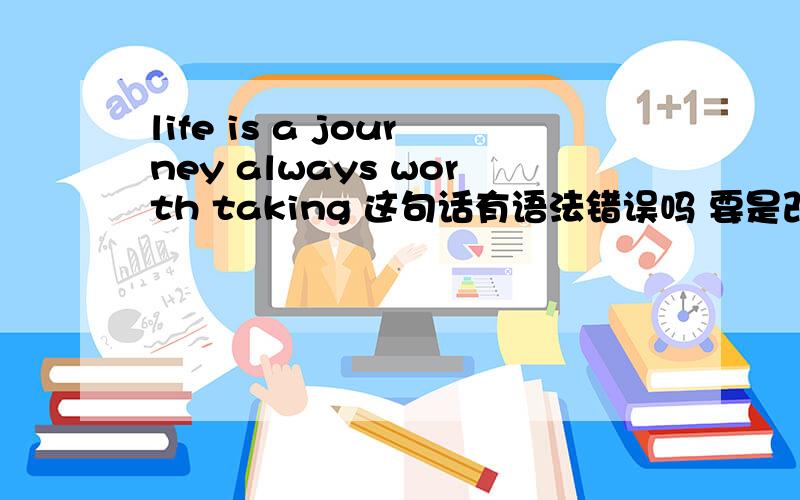 life is a journey always worth taking 这句话有语法错误吗 要是改成life is a journey which is always worth taking