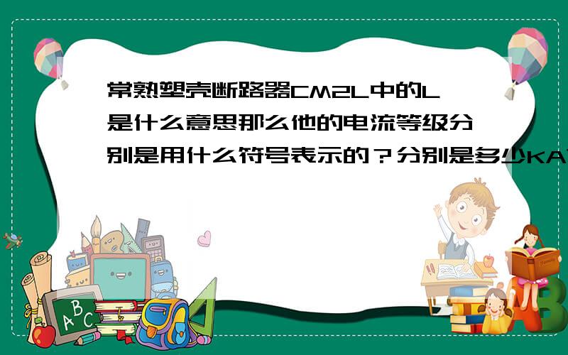 常熟塑壳断路器CM2L中的L是什么意思那么他的电流等级分别是用什么符号表示的？分别是多少KA?