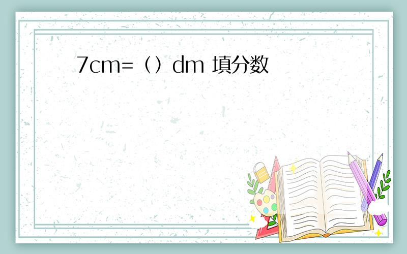 7cm=（）dm 填分数