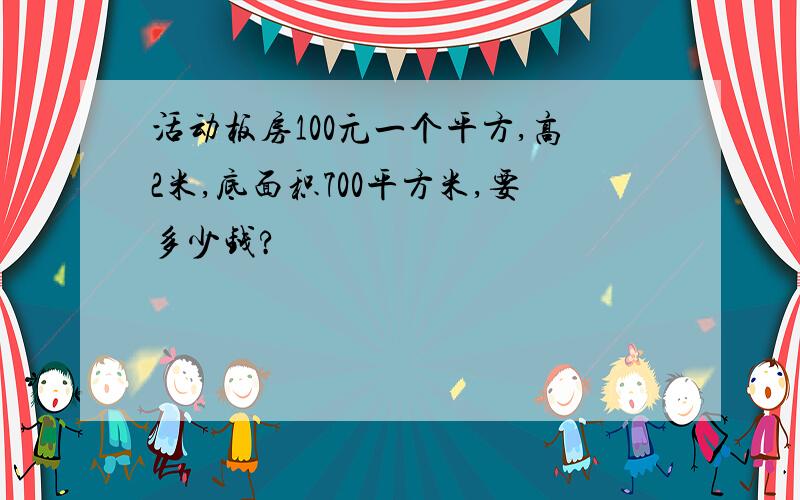 活动板房100元一个平方,高2米,底面积700平方米,要多少钱?