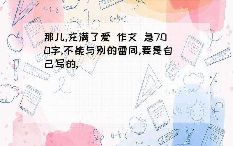 那儿,充满了爱 作文 急700字,不能与别的雷同,要是自己写的,