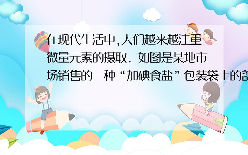 在现代生活中,人们越来越注重微量元素的摄取．如图是某地市场销售的一种“加碘食盐”包装袋上的部分说明请回答下列问题：（1）食用“碘盐”可预防；（2）在碘酸钾（KIO3）中,K、I、O