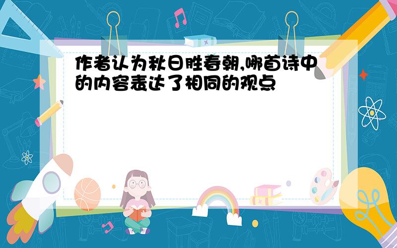 作者认为秋日胜春朝,哪首诗中的内容表达了相同的观点