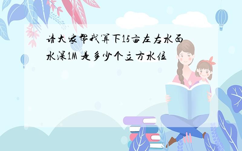 请大家帮我算下15亩左右水面水深1M 是多少个立方水位