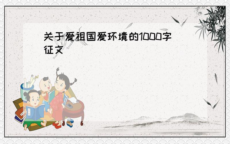 关于爱祖国爱环境的1000字征文