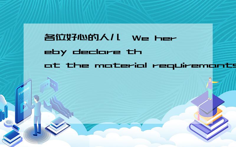 各位好心的人儿,We hereby declare that the material requiremants in purchasing order have been fulf发现者不是完整的 呵呵 整句话是We hereby declare that the material requiremants in purchasing order have been fulfilled.In the meant