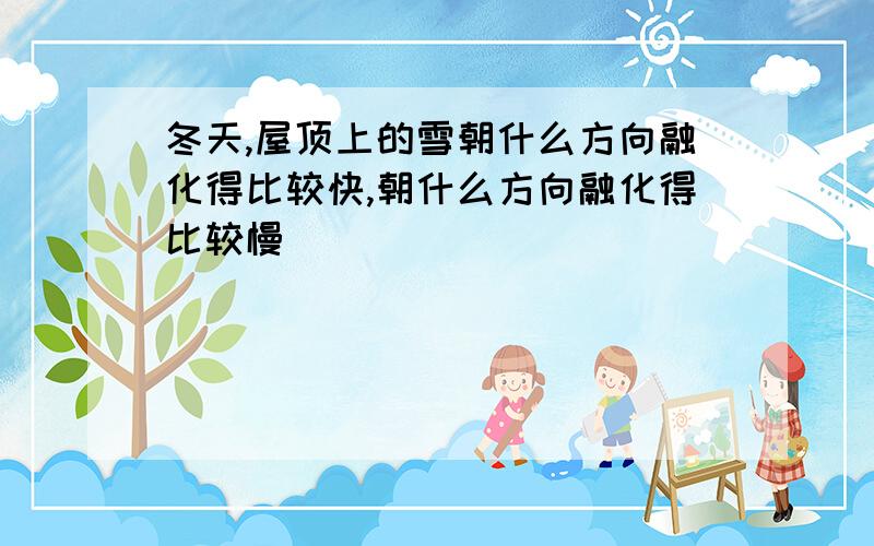 冬天,屋顶上的雪朝什么方向融化得比较快,朝什么方向融化得比较慢