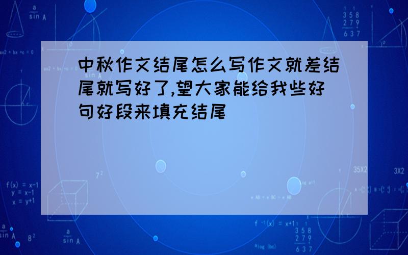 中秋作文结尾怎么写作文就差结尾就写好了,望大家能给我些好句好段来填充结尾