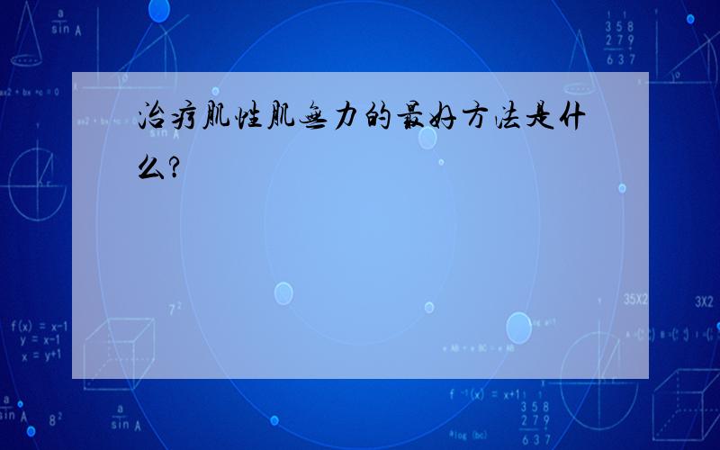 治疗肌性肌无力的最好方法是什么?