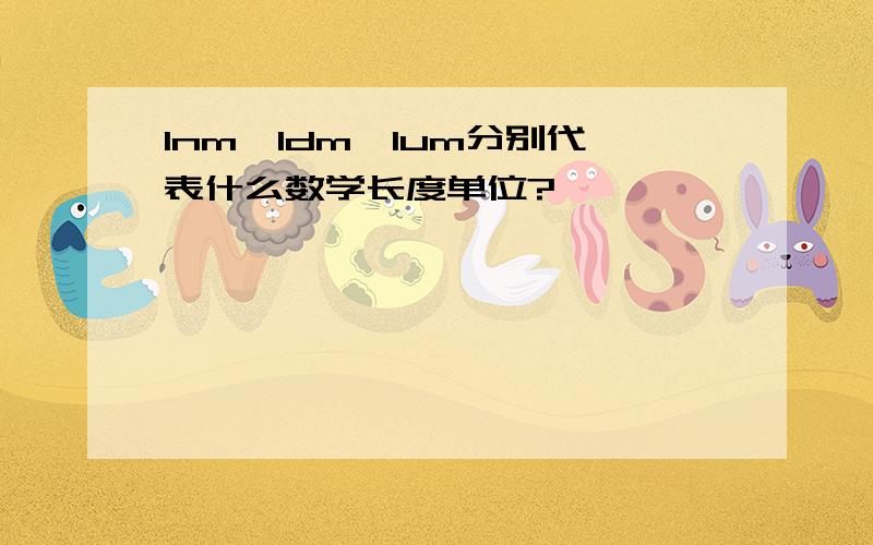 1nm,1dm,1um分别代表什么数学长度单位?