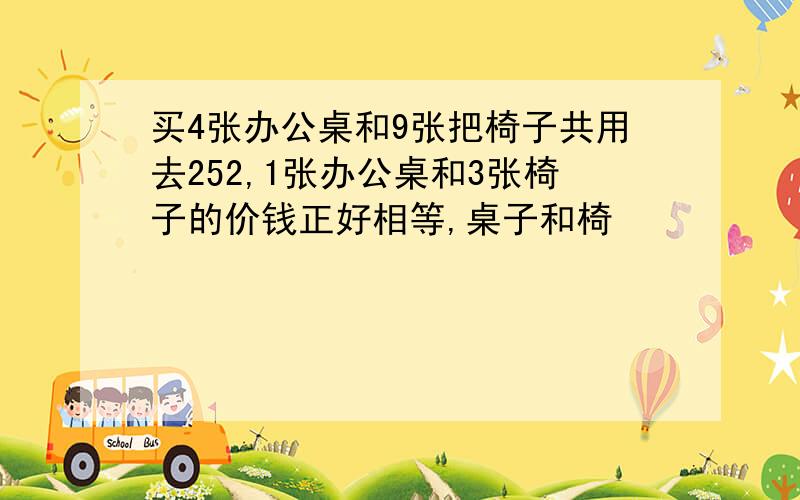 买4张办公桌和9张把椅子共用去252,1张办公桌和3张椅子的价钱正好相等,桌子和椅