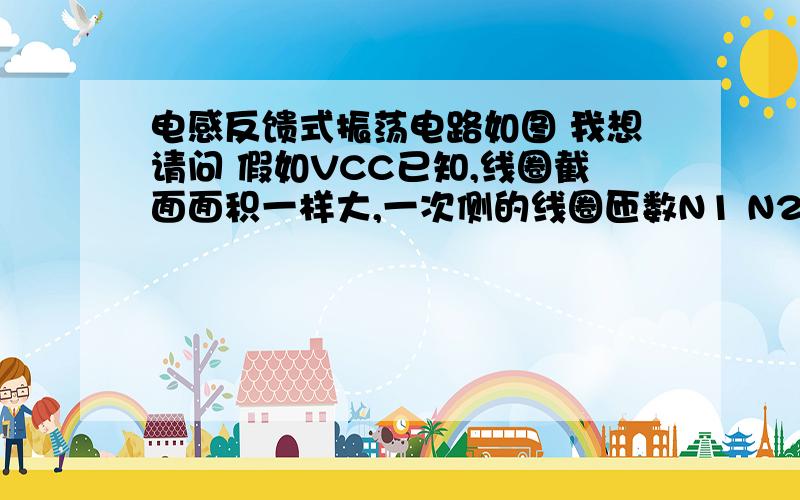 电感反馈式振荡电路如图 我想请问 假如VCC已知,线圈截面面积一样大,一次侧的线圈匝数N1 N2还有二次侧的匝数N3都知道 那如何算出输出电压呢?即二次侧的电压 假设为Vout 是N1：N3=Vcc:Vout还是N2