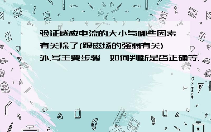 验证感应电流的大小与哪些因素有关除了(跟磁场的强弱有关)外.写主要步骤,如何判断是否正确等.