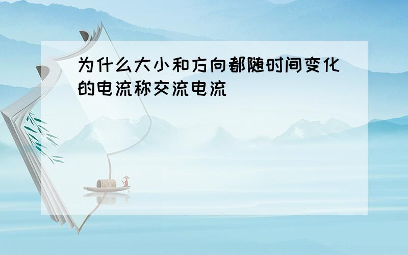 为什么大小和方向都随时间变化的电流称交流电流