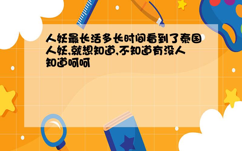 人妖最长活多长时间看到了泰国人妖,就想知道,不知道有没人知道呵呵