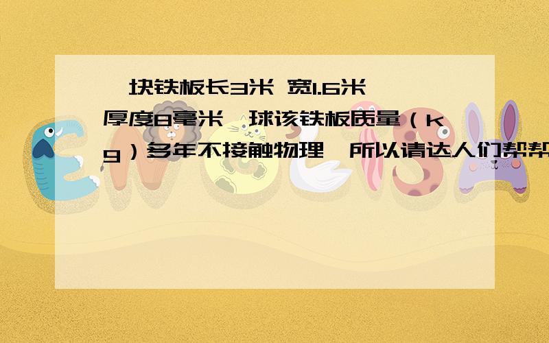 一块铁板长3米 宽1.6米 厚度8毫米,球该铁板质量（kg）多年不接触物理,所以请达人们帮帮忙,