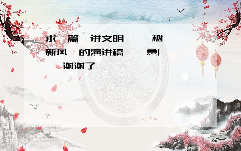 求一篇  讲文明     树新风  的演讲稿    急!   谢谢了