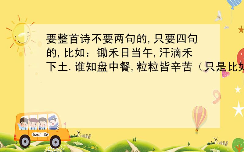 要整首诗不要两句的,只要四句的,比如：锄禾日当午,汗滴禾下土.谁知盘中餐,粒粒皆辛苦（只是比如,我要的是描写冬风的诗）.一定要是整首的.