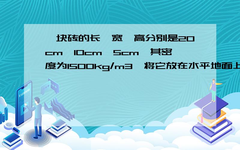 一块砖的长、宽、高分别是20cm、10cm、5cm,其密度为1500kg/m3,将它放在水平地面上,求它对地面的最好有计算过程 参考答案：最大3000  最小750