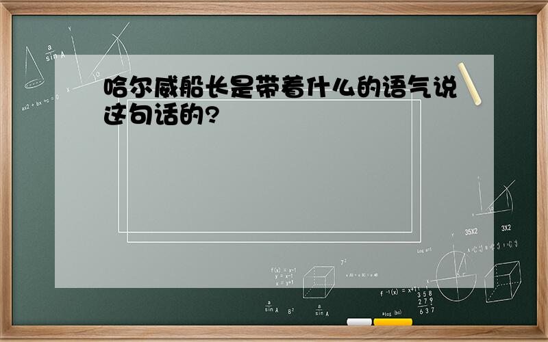 哈尔威船长是带着什么的语气说这句话的?