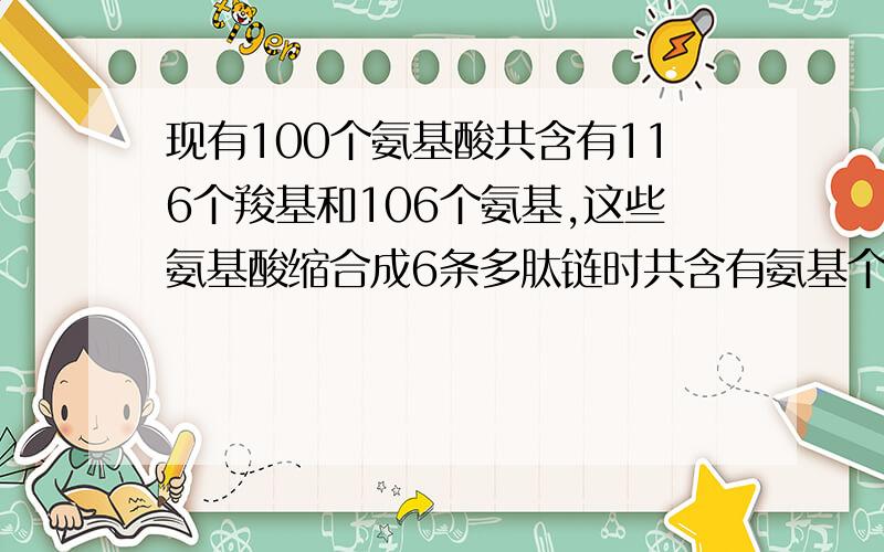 现有100个氨基酸共含有116个羧基和106个氨基,这些氨基酸缩合成6条多肽链时共含有氨基个数是